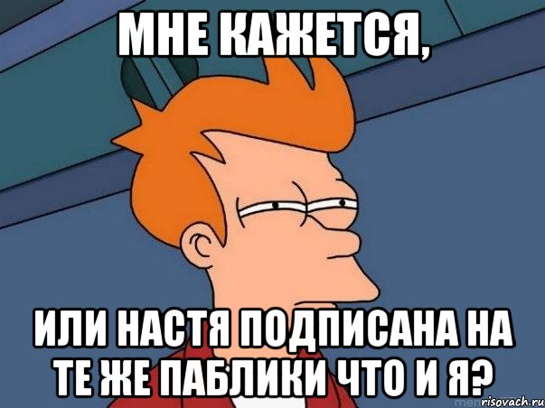 мне кажется, или настя подписана на те же паблики что и я?, Мем  Фрай (мне кажется или)