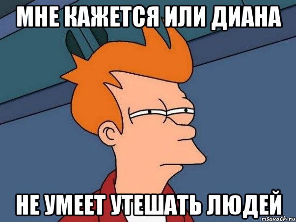 мне кажется или диана не умеет утешать людей, Мем  Фрай (мне кажется или)