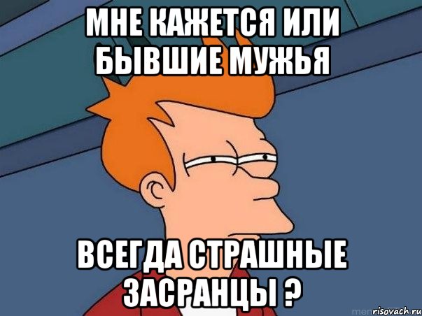 мне кажется или бывшие мужья всегда страшные засранцы ?, Мем  Фрай (мне кажется или)