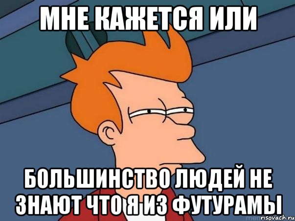 мне кажется или большинство людей не знают что я из футурамы, Мем  Фрай (мне кажется или)