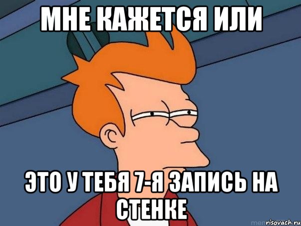 мне кажется или это у тебя 7-я запись на стенке, Мем  Фрай (мне кажется или)