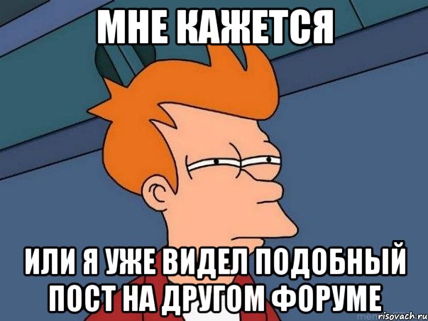 мне кажется или я уже видел подобный пост на другом форуме, Мем  Фрай (мне кажется или)