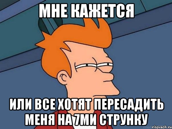 мне кажется или все хотят пересадить меня на 7ми струнку, Мем  Фрай (мне кажется или)