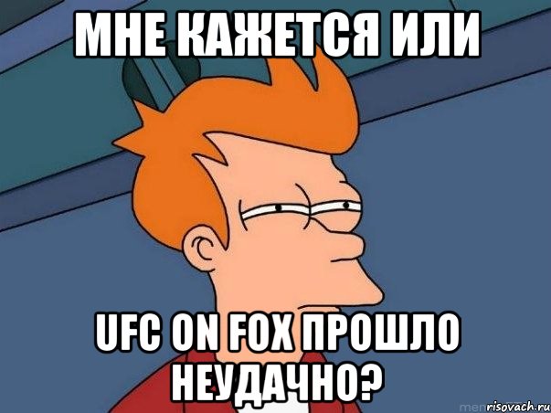 мне кажется или ufc on fox прошло неудачно?, Мем  Фрай (мне кажется или)