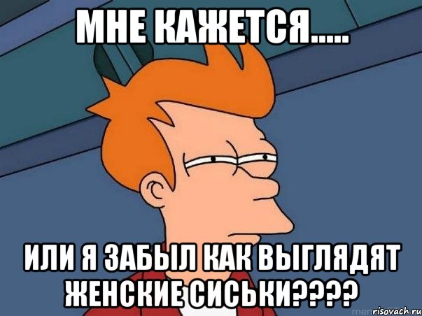 мне кажется..... или я забыл как выглядят женские сиськи???, Мем  Фрай (мне кажется или)