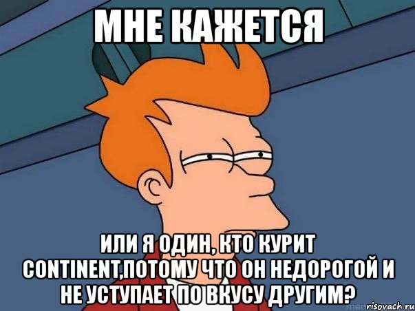 мне кажется или я один, кто курит continent,потому что он недорогой и не уступает по вкусу другим?, Мем  Фрай (мне кажется или)