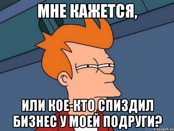 мне кажется, или кое-кто спиздил бизнес у моей подруги?, Мем  Фрай (мне кажется или)