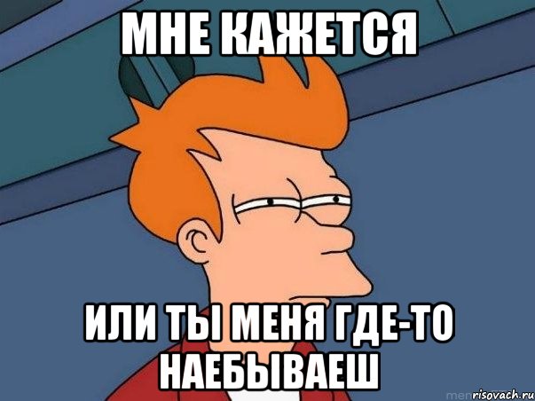 мне кажется или ты меня где-то наебываеш, Мем  Фрай (мне кажется или)