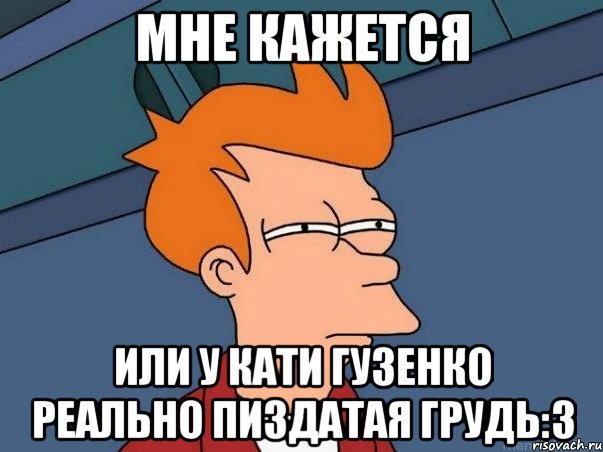 мне кажется или у кати гузенко реально пиздатая грудь:3, Мем  Фрай (мне кажется или)