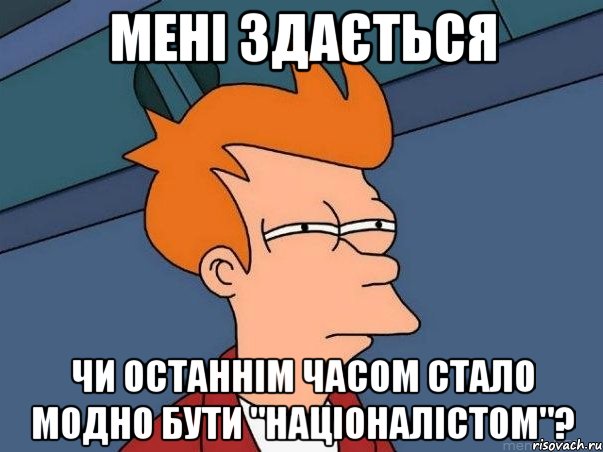 мені здається чи останнім часом стало модно бути "націоналістом"?, Мем  Фрай (мне кажется или)