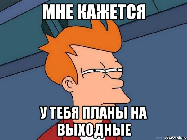 мне кажется у тебя планы на выходные, Мем  Фрай (мне кажется или)