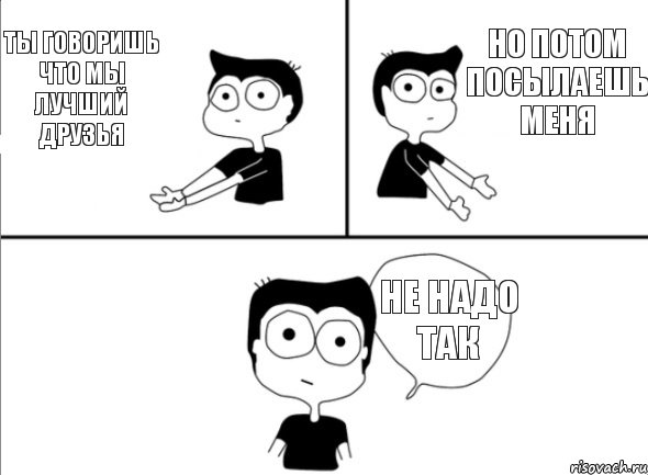 Ты говоришь что мы лучший друзья Но потом посылаешь меня Не надо так, Комикс Не надо так (парень)