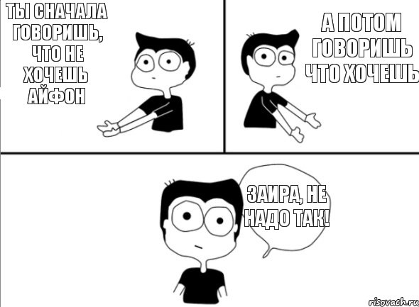 Ты сначала говоришь, что не хочешь айфон А потом говоришь что хочешь Заира, не надо так!, Комикс Не надо так (парень)