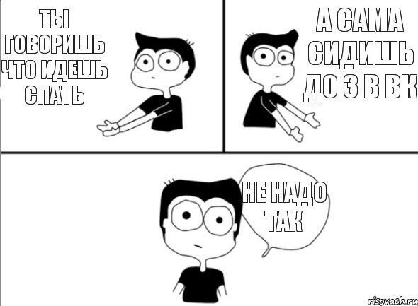 ты говоришь что идешь спать а сама сидишь до 3 в вк не надо так, Комикс Не надо так (парень)