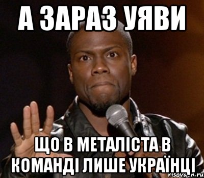 а зараз уяви що в металіста в команді лише українці, Мем  А теперь представь