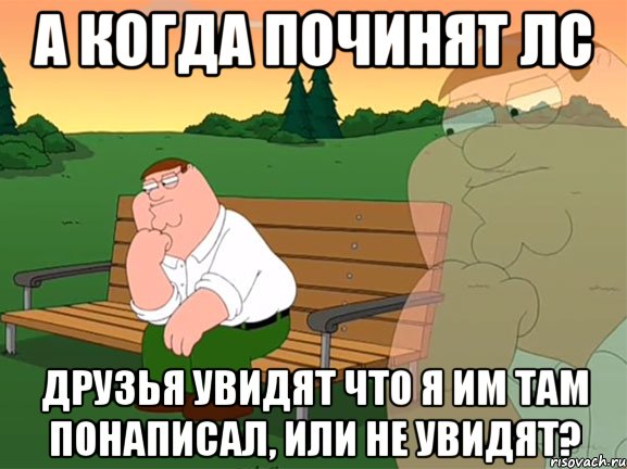 а когда починят лс друзья увидят что я им там понаписал, или не увидят?, Мем Задумчивый Гриффин