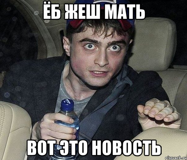 ёб жеш мать вот это новость