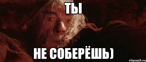 ты не соберёшь)