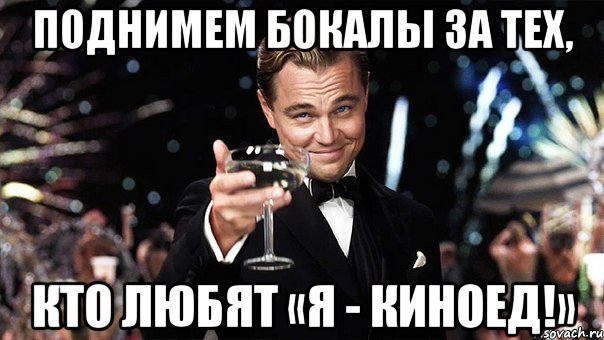 поднимем бокалы за тех, кто любят «я - киноед!», Мем Великий Гэтсби (бокал за тех)