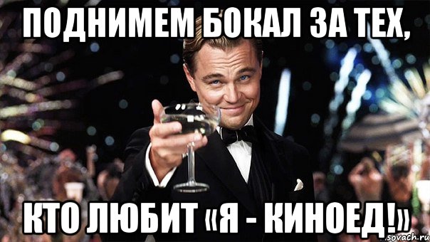 поднимем бокал за тех, кто любит «я - киноед!», Мем Великий Гэтсби (бокал за тех)