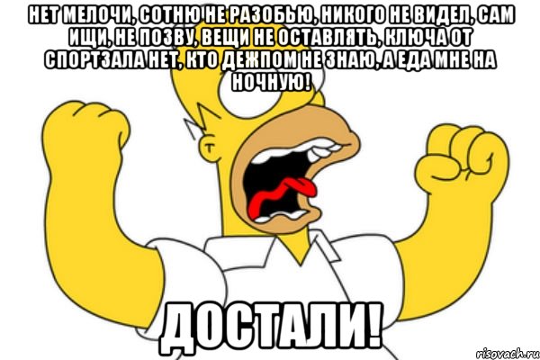 нет мелочи, сотню не разобью, никого не видел, сам ищи, не позву, вещи не оставлять, ключа от спортзала нет, кто дежпом не знаю, а еда мне на ночную! достали!, Мем Разъяренный Гомер