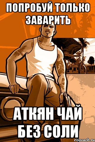 попробуй только заварить аткян чай без соли