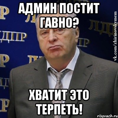 админ постит гавно? хватит это терпеть!, Мем Хватит это терпеть (Жириновский)