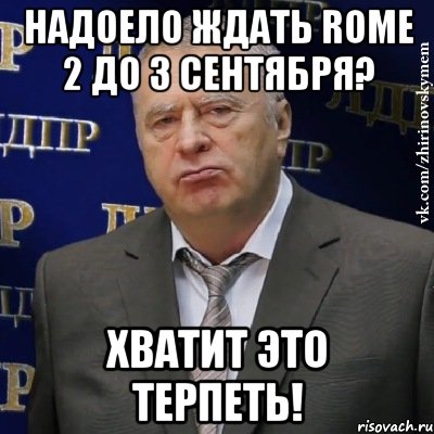 надоело ждать rome 2 до 3 сентября? хватит это терпеть!, Мем Хватит это терпеть (Жириновский)