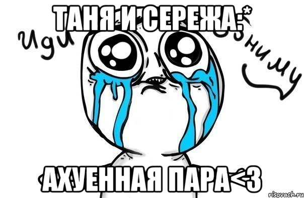 таня и сережа:* ахуенная пара<3, Мем Иди обниму