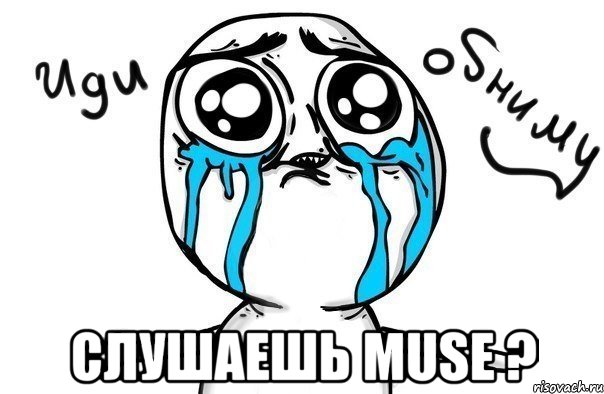  слушаешь muse ?, Мем Иди обниму