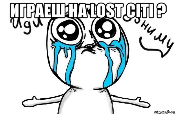 играеш на lost citi ? , Мем Иди обниму