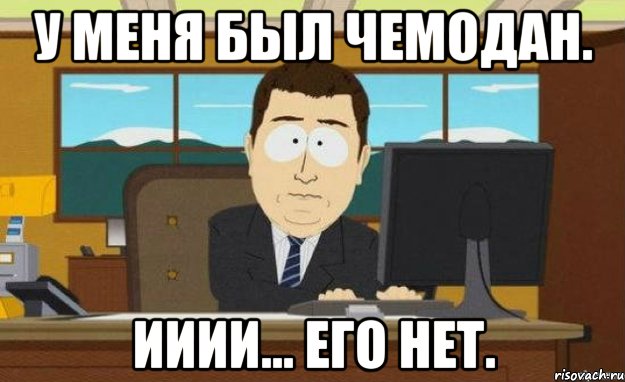 у меня был чемодан. ииии... его нет.