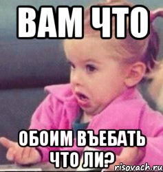 вам что обоим въебать что ли?, Мем   Девочка возмущается