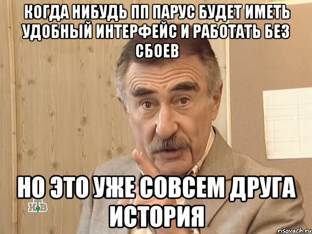 когда нибудь пп парус будет иметь удобный интерфейс и работать без сбоев но это уже совсем друга история, Мем Каневский (Но это уже совсем другая история)