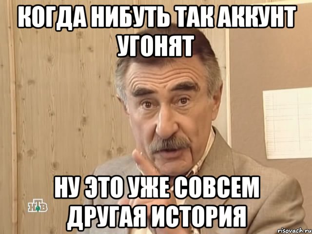 когда нибуть так аккунт угонят ну это уже совсем другая история, Мем Каневский (Но это уже совсем другая история)