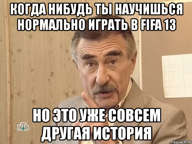 когда нибудь ты научишься нормально играть в fifa 13 но это уже совсем другая история, Мем Каневский (Но это уже совсем другая история)