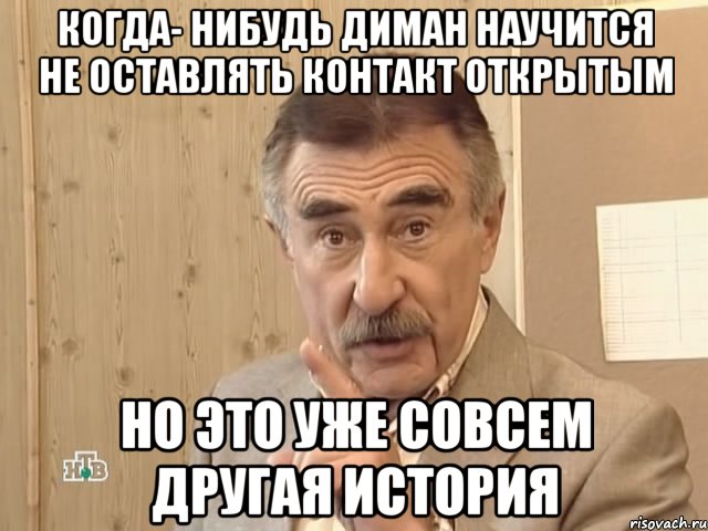 когда- нибудь диман научится не оставлять контакт открытым но это уже совсем другая история, Мем Каневский (Но это уже совсем другая история)