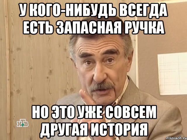 у кого-нибудь всегда есть запасная ручка но это уже совсем другая история, Мем Каневский (Но это уже совсем другая история)