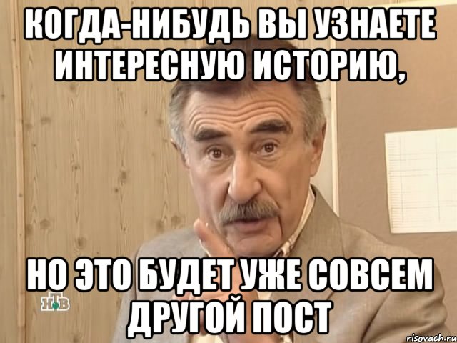 когда-нибудь вы узнаете интересную историю, но это будет уже совсем другой пост, Мем Каневский (Но это уже совсем другая история)