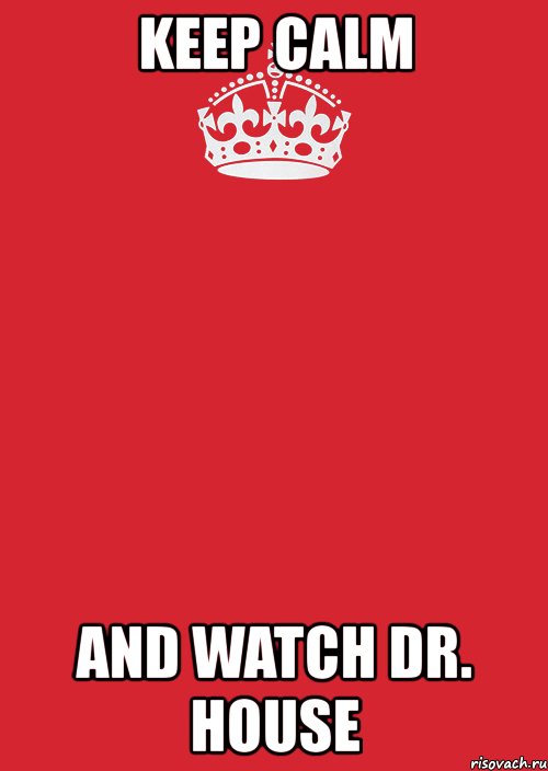 keep calm and watch dr. house