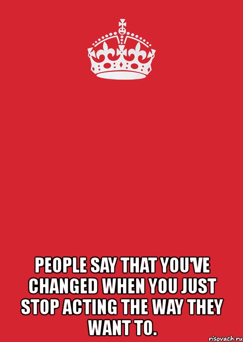  people say that you've changed when you just stop acting the way they want to., Комикс Keep Calm 3