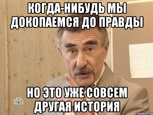 когда-нибудь мы докопаемся до правды но это уже совсем другая история, Мем Каневский (Но это уже совсем другая история)