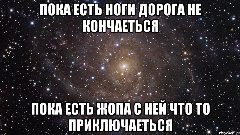 пока есть ноги дорога не кончаеться пока есть жопа с ней что то приключаеться, Мем  Космос (офигенно)