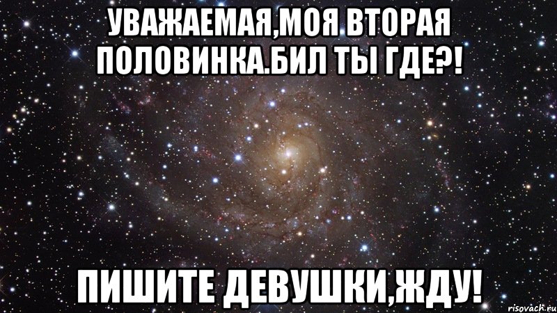 уважаемая,моя вторая половинка.бил ты где?! пишите девушки,жду!, Мем  Космос (офигенно)