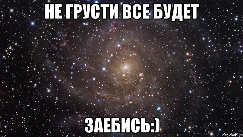 не грусти все будет заебись:), Мем  Космос (офигенно)