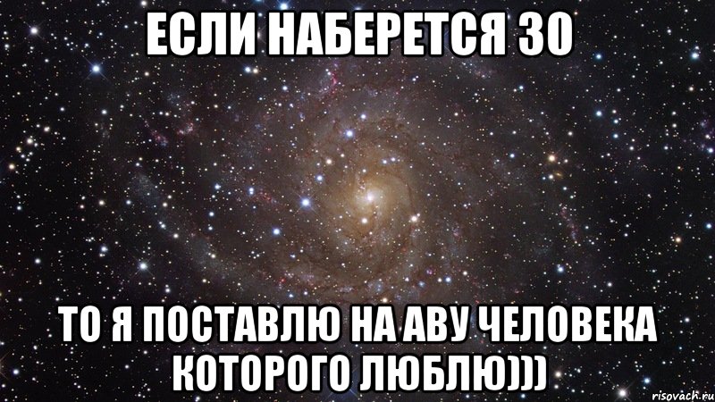 если наберется 30 то я поставлю на аву человека которого люблю))), Мем  Космос (офигенно)