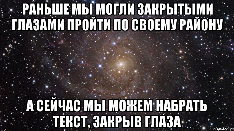 раньше мы могли закрытыми глазами пройти по своему району а сейчас мы можем набрать текст, закрыв глаза, Мем  Космос (офигенно)