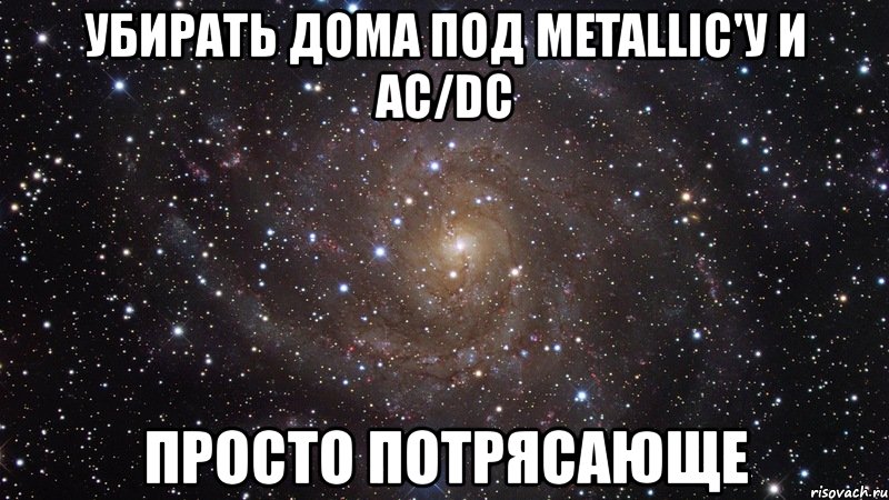 убирать дома под metallic'у и ac/dc просто потрясающе, Мем  Космос (офигенно)