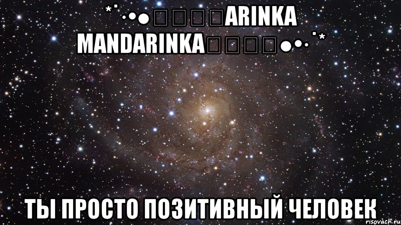 *˙·•●★❀❀❀arinka mandarinka❀❀❀★●•·˙* ты просто позитивный человек, Мем  Космос (офигенно)