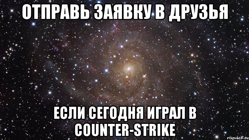 отправь заявку в друзья если сегодня играл в counter-strike, Мем  Космос (офигенно)